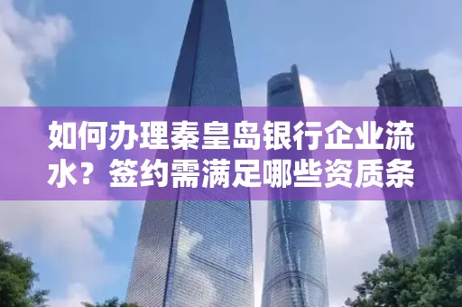 如何办理秦皇岛银行企业流水?签约需满足哪些资质条件?