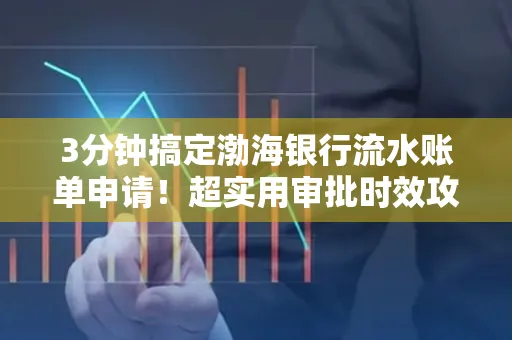 3分钟搞定渤海银行流水账单申请!超实用审批时效攻略