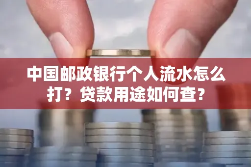 中国邮政银行个人流水怎么打?贷款用途如何查?