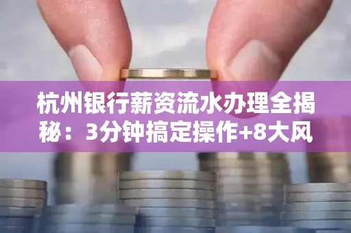 杭州银行薪资流水办理全揭秘:3分钟搞定操作+8大风险防范绝招,千万别踩坑!