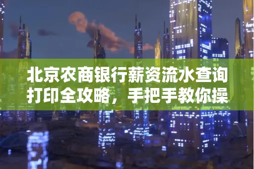 北京农商银行薪资流水查询打印全攻略,手把手教你操作