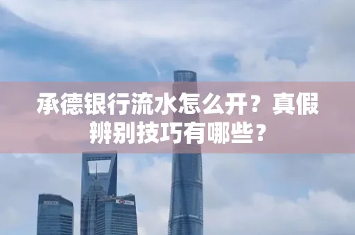 承德银行流水怎么开?真假辨别技巧有哪些?