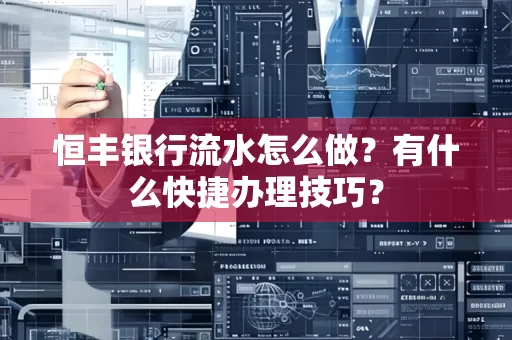 恒丰银行流水怎么做?有什么快捷办理技巧?