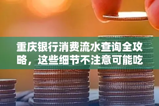 重庆银行消费流水查询全攻略,这些细节不注意可能吃大亏