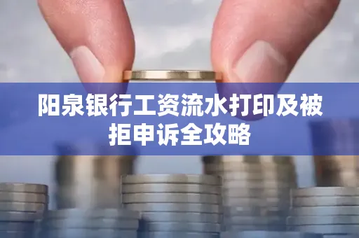 阳泉银行工资流水打印及被拒申诉全攻略