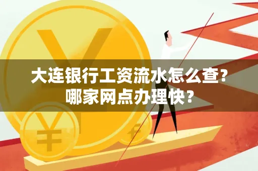 大连银行工资流水怎么查?哪家网点办理快?