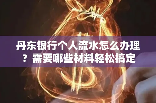 丹东银行个人流水怎么办理?需要哪些材料轻松搞定