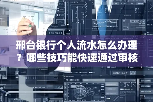 邢台银行个人流水怎么办理?哪些技巧能快速通过审核?