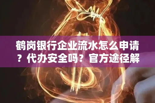 鹤岗银行企业流水怎么申请?代办安全吗?官方途径解析