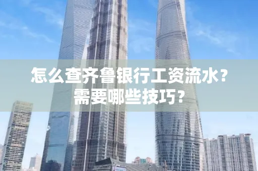 怎么查齐鲁银行工资流水?需要哪些技巧?