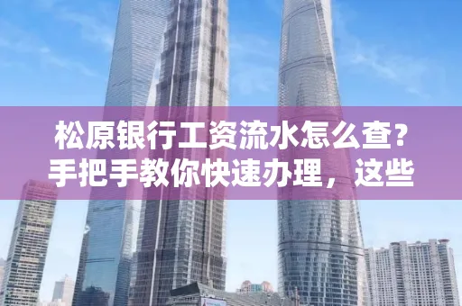 松原银行工资流水怎么查?手把手教你快速办理,这些材料必须准备好!