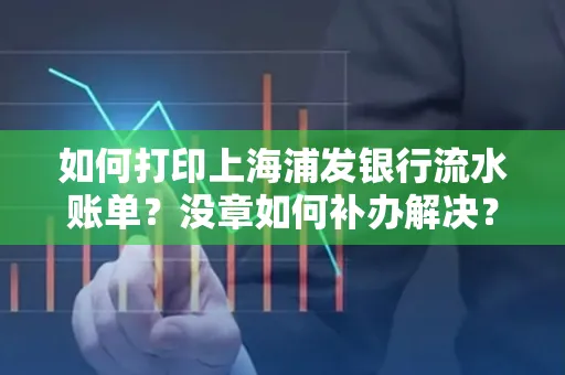 如何打印上海浦发银行流水账单?没章如何补办解决?