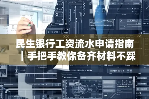 民生银行工资流水申请指南|手把手教你备齐材料不踩雷