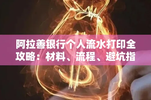 阿拉善银行个人流水打印全攻略:材料、流程、避坑指南一网打尽