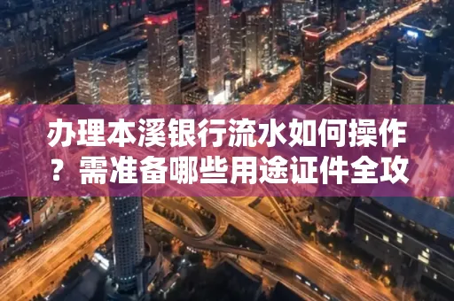 办理本溪银行流水如何操作?需准备哪些用途证件全攻略?
