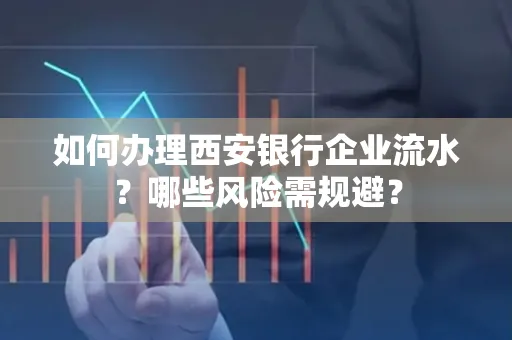 如何办理西安银行企业流水?哪些风险需规避?