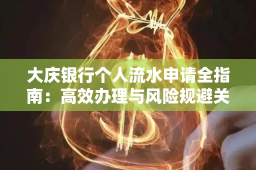 大庆银行个人流水申请全指南:高效办理与风险规避关键攻略