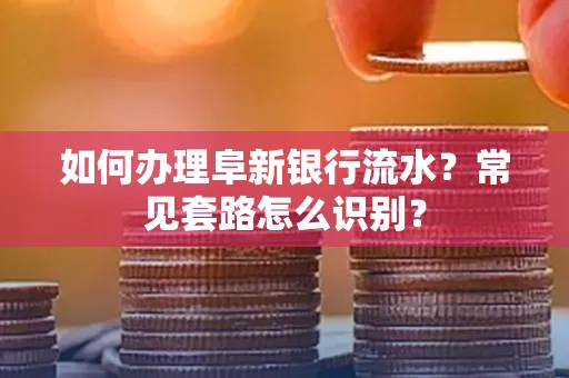 如何办理阜新银行流水?常见套路怎么识别?