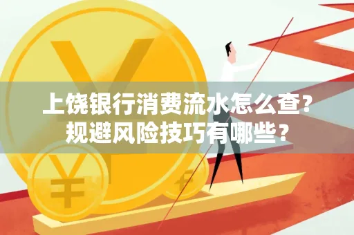 上饶银行消费流水怎么查?规避风险技巧有哪些?