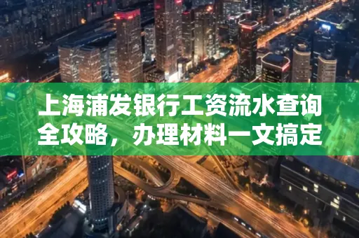 上海浦发银行工资流水查询全攻略,办理材料一文搞定