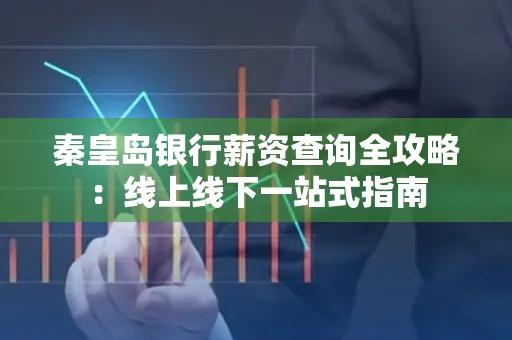 秦皇岛银行薪资查询全攻略:线上线下一站式指南