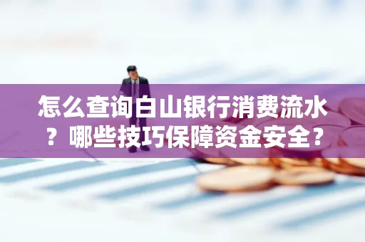 怎么查询白山银行消费流水?哪些技巧保障资金安全?