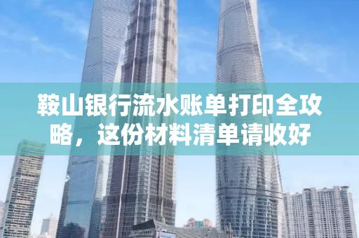 鞍山银行流水账单打印全攻略,这份材料清单请收好