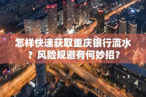 怎样快速获取重庆银行流水?风险规避有何妙招?