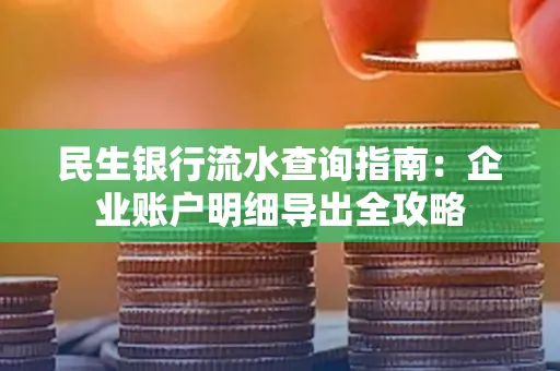 民生银行流水查询指南:企业账户明细导出全攻略