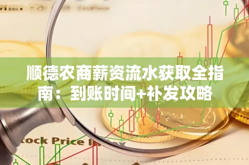 顺德农商薪资流水获取全指南:到账时间+补发攻略