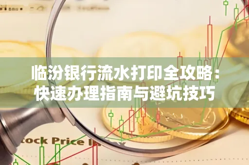 临汾银行流水打印全攻略:快速办理指南与避坑技巧