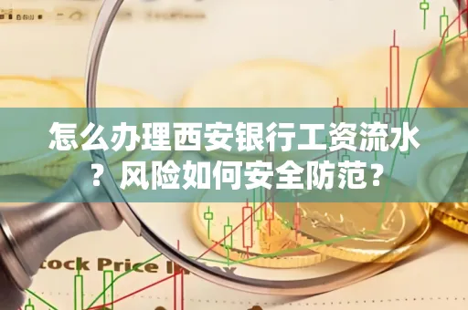 怎么办理西安银行工资流水？风险如何安全防范？
