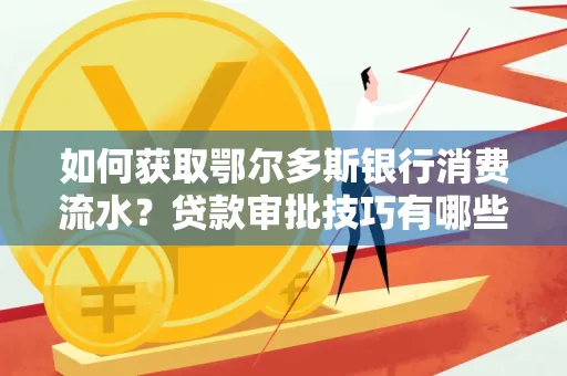 如何获取鄂尔多斯银行消费流水？贷款审批技巧有哪些？