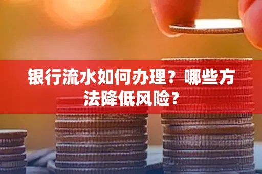 银行流水如何办理？哪些方法降低风险？