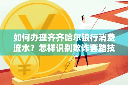 如何办理齐齐哈尔银行消费流水？怎样识别欺诈套路技巧？