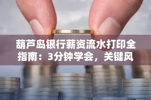 葫芦岛银行薪资流水打印全指南：3分钟学会，关键风险这样避