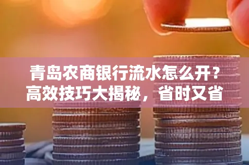 青岛农商银行流水怎么开？高效技巧大揭秘，省时又省心！