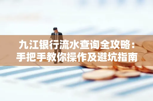 九江银行流水查询全攻略：手把手教你操作及避坑指南