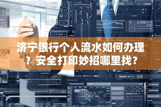 济宁银行个人流水如何办理?安全打印妙招哪里找?