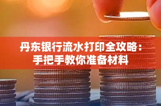 丹东银行流水打印全攻略：手把手教你准备材料